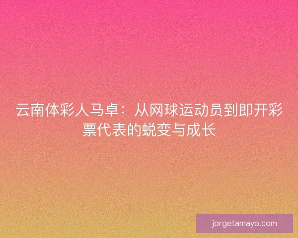 云南体彩人马卓：从网球运动员到即开彩票代表的蜕变与成长
