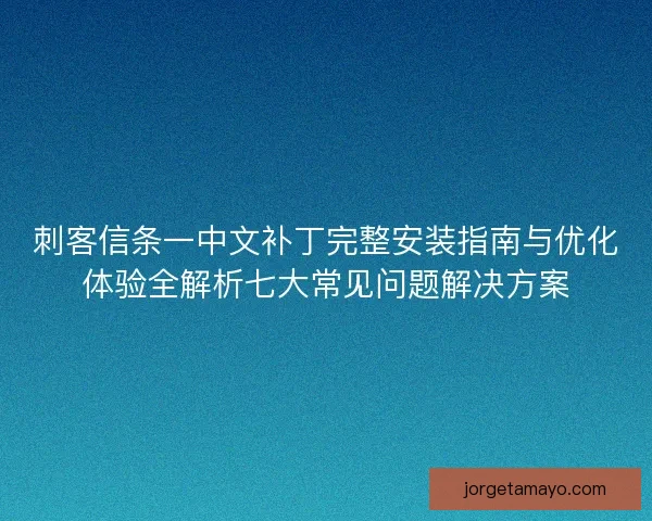 刺客信条一中文补丁完整安装指南与优化体验全解析七大常见问题解决方案