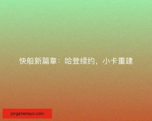快船新篇章：哈登续约，小卡重建