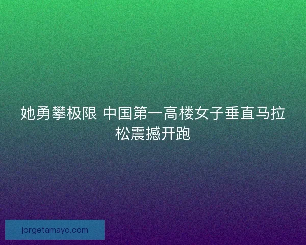 她勇攀极限 中国第一高楼女子垂直马拉松震撼开跑